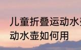 儿童折叠运动水壶怎么用 儿童折叠运动水壶如何用