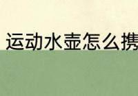 运动水壶怎么携带 怎么携带运动水壶