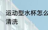 运动型水杯怎么清洗 运动型水杯如何清洗