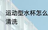 运动型水杯怎么清洗 运动型水杯如何清洗