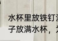 水杯里放铁钉没有溢出来怎么办 将钉子放满水杯，为何水不会溢出来