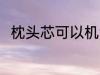 枕头芯可以机洗吗 枕头芯能机洗吗