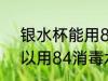 银水杯能用84消毒水洗吗 银水杯可以用84消毒水洗吗