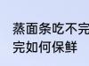 蒸面条吃不完怎么放保鲜 蒸面条吃不完如何保鲜