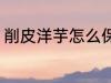 削皮洋芋怎么保鲜 削皮洋芋如何保鲜