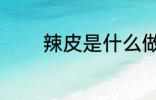 辣皮是什么做的 辣皮的做法
