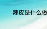 辣皮是什么做的 辣皮的做法