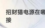 招财猫电源在哪里 招财猫电源怎么连接