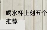 喝水杯上刻五个字 喝水杯上刻五个字推荐