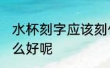 水杯刻字应该刻什么字 水杯刻字刻什么好呢