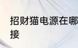 招财猫电源在哪里 招财猫电源怎么连接