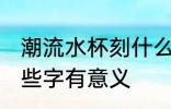 潮流水杯刻什么字有意义 水杯上刻哪些字有意义