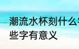 潮流水杯刻什么字有意义 水杯上刻哪些字有意义