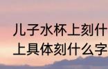 儿子水杯上刻什么字比较好 儿子水杯上具体刻什么字比较好