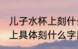 儿子水杯上刻什么字比较好 儿子水杯上具体刻什么字比较好