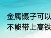金属镊子可以带上高铁吗 金属镊子能不能带上高铁