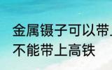 金属镊子可以带上高铁吗 金属镊子能不能带上高铁