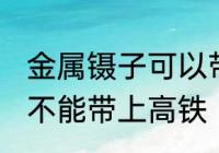 金属镊子可以带上高铁吗 金属镊子能不能带上高铁