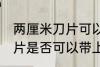 两厘米刀片可以带上高铁吗 两厘米刀片是否可以带上高铁