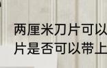 两厘米刀片可以带上高铁吗 两厘米刀片是否可以带上高铁
