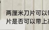 两厘米刀片可以带上高铁吗 两厘米刀片是否可以带上高铁