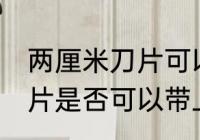 两厘米刀片可以带上高铁吗 两厘米刀片是否可以带上高铁
