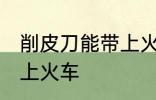 削皮刀能带上火车吗 削皮刀能不能带上火车