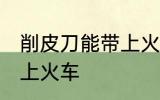 削皮刀能带上火车吗 削皮刀能不能带上火车