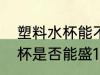 塑料水杯能不能盛100度的水 塑料水杯是否能盛100度的水