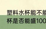 塑料水杯能不能盛100度的水 塑料水杯是否能盛100度的水