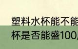 塑料水杯能不能盛100度的水 塑料水杯是否能盛100度的水