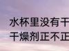 水杯里没有干燥剂正常吗 水杯里没有干燥剂正不正常