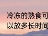 冷冻的熟食可以放多久 冷冻的熟食可以放多长时间