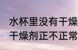 水杯里没有干燥剂正常吗 水杯里没有干燥剂正不正常