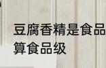 豆腐香精是食品级的吗 豆腐香精算不算食品级