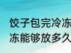 饺子包完冷冻可以放多久 饺子包完冷冻能够放多久