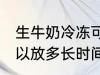 生牛奶冷冻可以放多久 生牛奶冷冻可以放多长时间