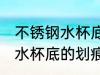不锈钢水杯底的划痕怎么去除 不锈钢水杯底的划痕如何去除