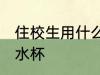 住校生用什么样的水杯 住校生用哪些水杯