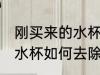 刚买来的水杯怎样去除胶味 刚买来的水杯如何去除胶味
