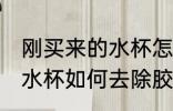刚买来的水杯怎样去除胶味 刚买来的水杯如何去除胶味