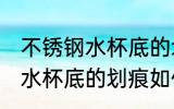 不锈钢水杯底的划痕怎么去除 不锈钢水杯底的划痕如何去除
