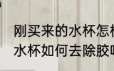 刚买来的水杯怎样去除胶味 刚买来的水杯如何去除胶味