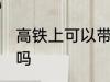 高铁上可以带鸡吗 高铁上能不能带鸡吗