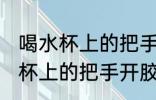 喝水杯上的把手开胶了怎么去除 喝水杯上的把手开胶了如何去除
