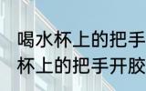 喝水杯上的把手开胶了怎么去除 喝水杯上的把手开胶了如何去除