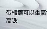 带榴莲可以坐高铁吗 带榴莲能不能坐高铁